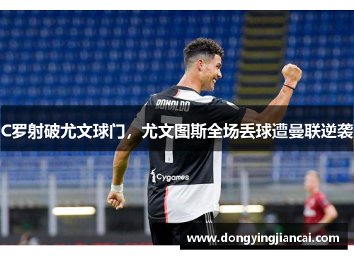 C罗射破尤文球门，尤文图斯全场丢球遭曼联逆袭